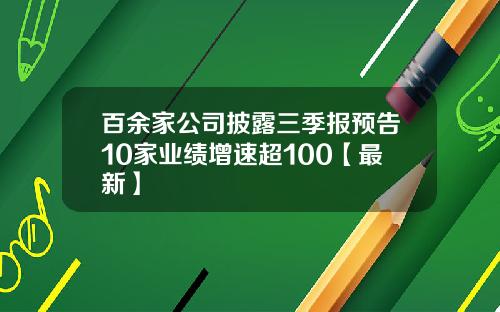 百余家公司披露三季报预告10家业绩增速超100【最新】