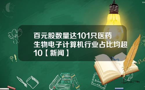 百元股数量达101只医药生物电子计算机行业占比均超10【新闻】