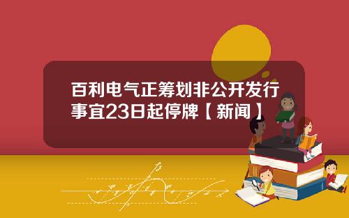 百利电气正筹划非公开发行事宜23日起停牌【新闻】