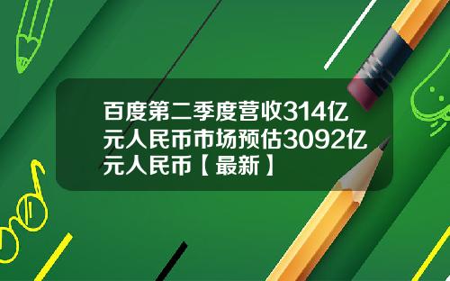 百度第二季度营收314亿元人民币市场预估3092亿元人民币【最新】