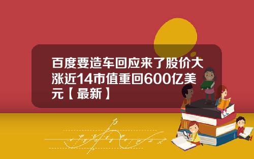 百度要造车回应来了股价大涨近14市值重回600亿美元【最新】