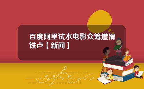 百度阿里试水电影众筹遭滑铁卢【新闻】