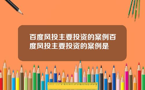 百度风投主要投资的案例百度风投主要投资的案例是