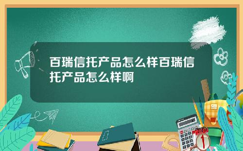 百瑞信托产品怎么样百瑞信托产品怎么样啊