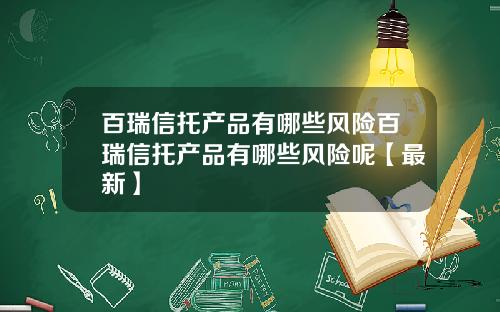 百瑞信托产品有哪些风险百瑞信托产品有哪些风险呢【最新】