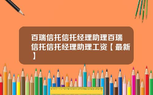 百瑞信托信托经理助理百瑞信托信托经理助理工资【最新】