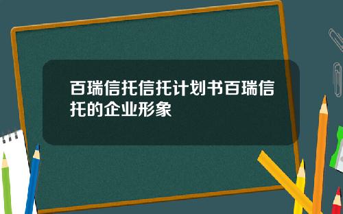 百瑞信托信托计划书百瑞信托的企业形象