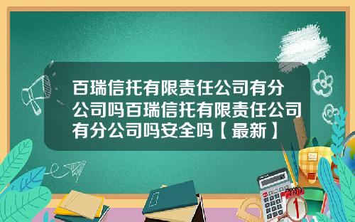 百瑞信托有限责任公司有分公司吗百瑞信托有限责任公司有分公司吗安全吗【最新】