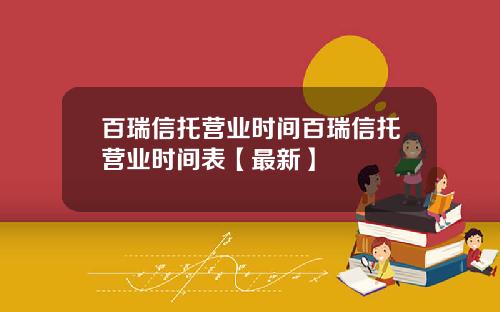 百瑞信托营业时间百瑞信托营业时间表【最新】