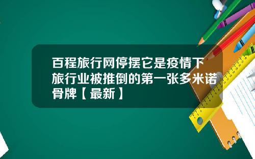 百程旅行网停摆它是疫情下旅行业被推倒的第一张多米诺骨牌【最新】