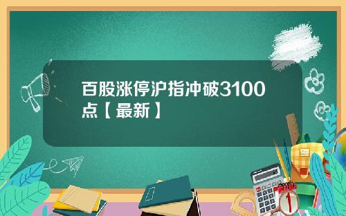 百股涨停沪指冲破3100点【最新】