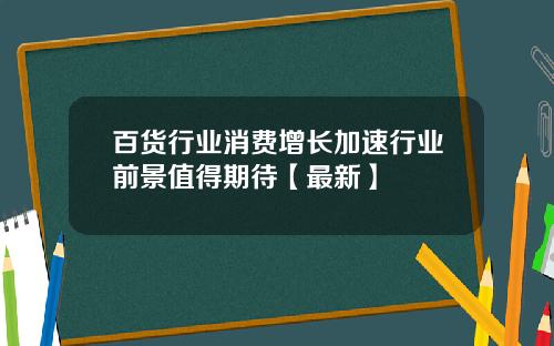 百货行业消费增长加速行业前景值得期待【最新】