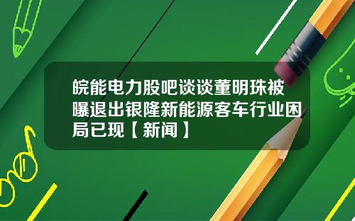 皖能电力股吧谈谈董明珠被曝退出银隆新能源客车行业困局已现【新闻】