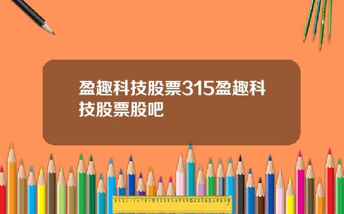盈趣科技股票315盈趣科技股票股吧