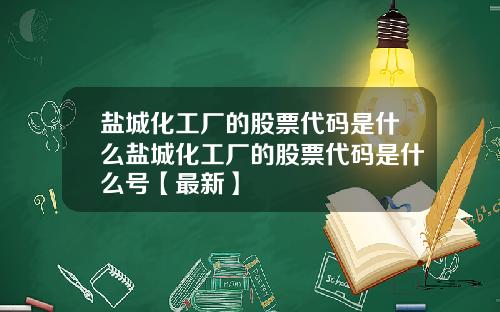 盐城化工厂的股票代码是什么盐城化工厂的股票代码是什么号【最新】