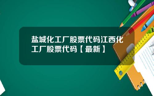 盐城化工厂股票代码江西化工厂股票代码【最新】