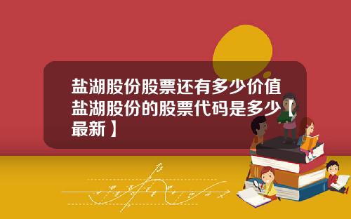 盐湖股份股票还有多少价值盐湖股份的股票代码是多少【最新】