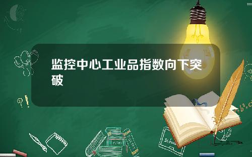监控中心工业品指数向下突破