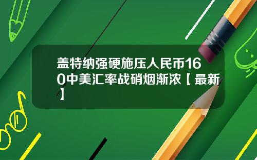 盖特纳强硬施压人民币160中美汇率战硝烟渐浓【最新】