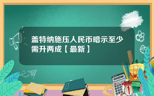 盖特纳施压人民币暗示至少需升两成【最新】