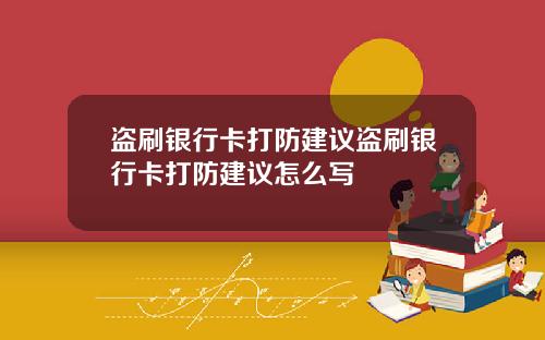 盗刷银行卡打防建议盗刷银行卡打防建议怎么写