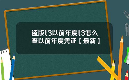 盗版t3以前年度t3怎么查以前年度凭证【最新】