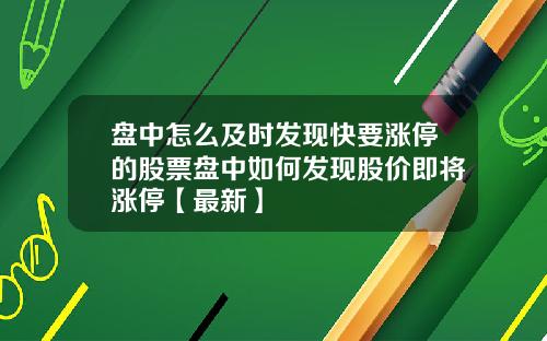 盘中怎么及时发现快要涨停的股票盘中如何发现股价即将涨停【最新】