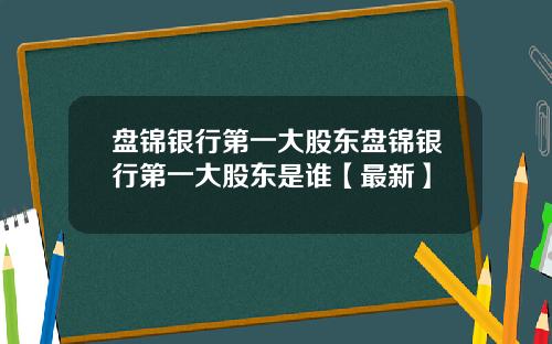 盘锦银行第一大股东盘锦银行第一大股东是谁【最新】