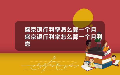 盛京银行利率怎么算一个月盛京银行利率怎么算一个月利息