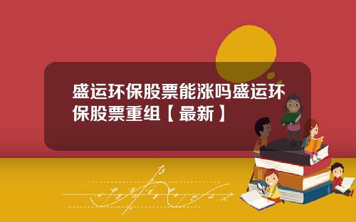 盛运环保股票能涨吗盛运环保股票重组【最新】