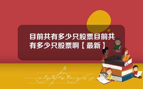 目前共有多少只股票目前共有多少只股票啊【最新】