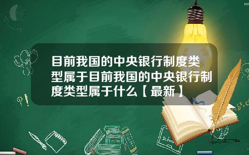 目前我国的中央银行制度类型属于目前我国的中央银行制度类型属于什么【最新】