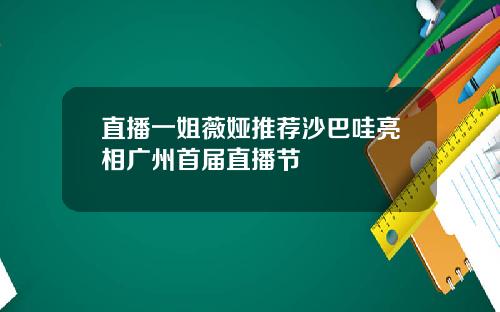直播一姐薇娅推荐沙巴哇亮相广州首届直播节