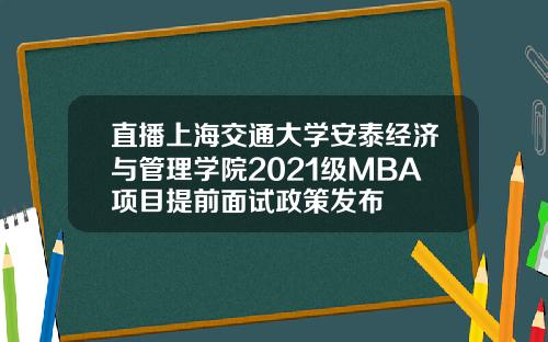 直播上海交通大学安泰经济与管理学院2021级MBA项目提前面试政策发布