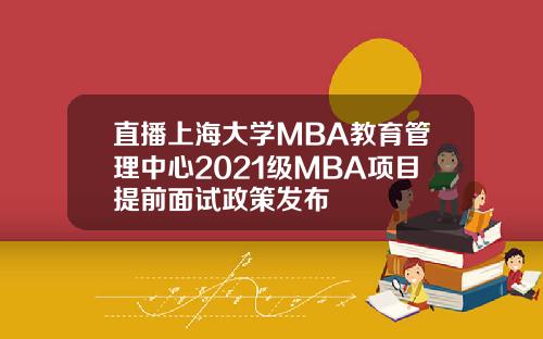直播上海大学MBA教育管理中心2021级MBA项目提前面试政策发布