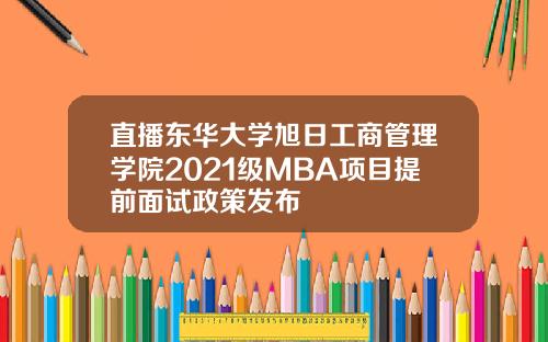 直播东华大学旭日工商管理学院2021级MBA项目提前面试政策发布