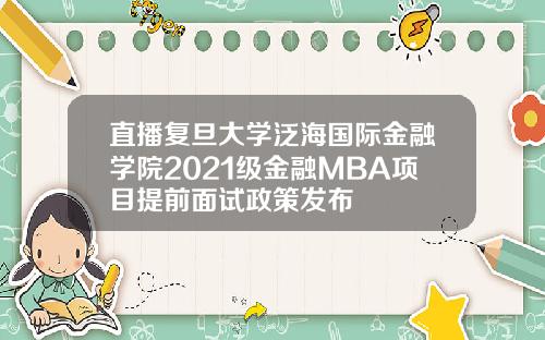 直播复旦大学泛海国际金融学院2021级金融MBA项目提前面试政策发布