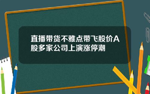 直播带货不雅点带飞股价A股多家公司上演涨停潮