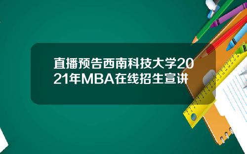 直播预告西南科技大学2021年MBA在线招生宣讲