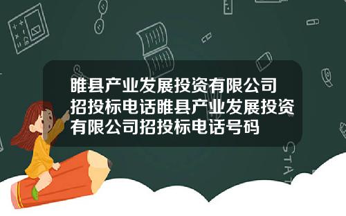 睢县产业发展投资有限公司招投标电话睢县产业发展投资有限公司招投标电话号码