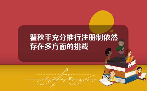 瞿秋平充分推行注册制依然存在多方面的挑战
