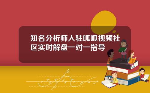 知名分析师入驻呱呱视频社区实时解盘一对一指导