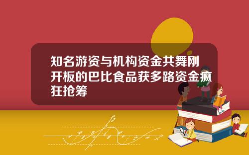 知名游资与机构资金共舞刚开板的巴比食品获多路资金疯狂抢筹