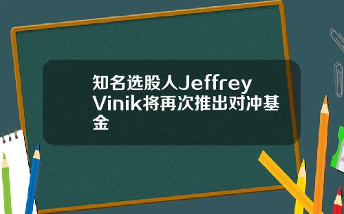知名选股人JeffreyVinik将再次推出对冲基金