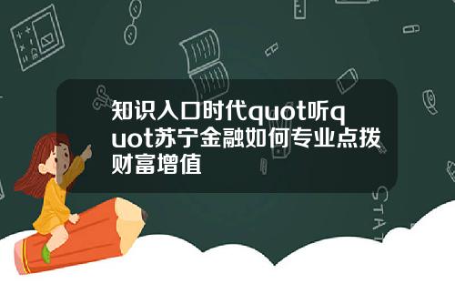 知识入口时代quot听quot苏宁金融如何专业点拨财富增值