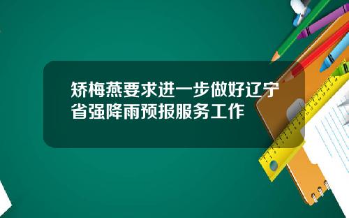 矫梅燕要求进一步做好辽宁省强降雨预报服务工作