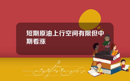 短期原油上行空间有限但中期看涨