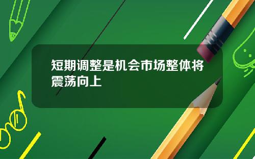短期调整是机会市场整体将震荡向上