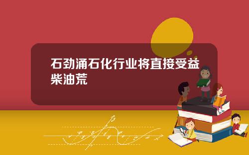 石劲涌石化行业将直接受益柴油荒