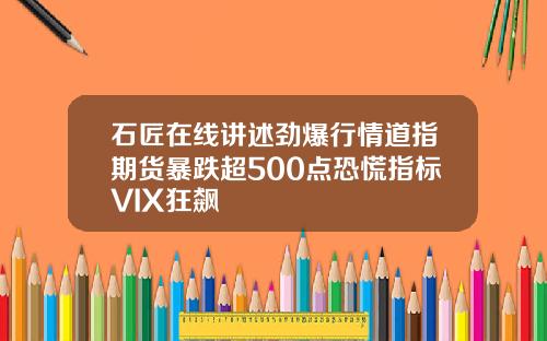 石匠在线讲述劲爆行情道指期货暴跌超500点恐慌指标VIX狂飙